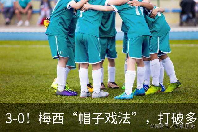 3-0！梅西“帽子戏法”，打破多项纪录，齐达内儿子“发挥失常”